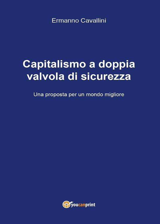 Il capitalismo a doppia valvola di sicurezza. Una proposta per il mondo migliore - Ermanno Cavallini - copertina