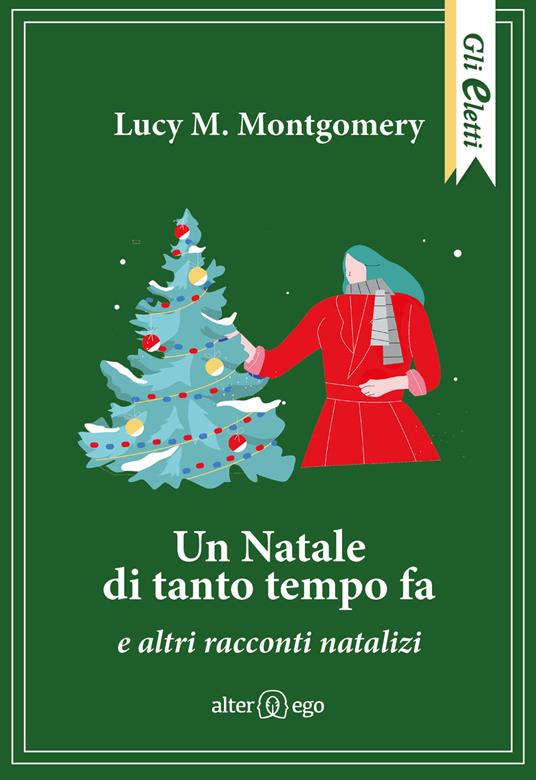 Un Natale di tanto tempo fa e altri racconti natalizi - Lucy Maud  Montgomery - Libro - Alter Ego - Gli eletti | IBS