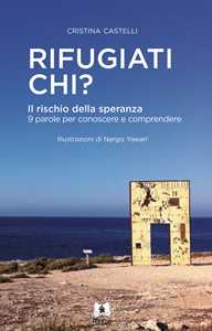 Rifugiati chi? Il rischio della speranza. 9 parole per conoscere e comprendere. Ediz. illustrata