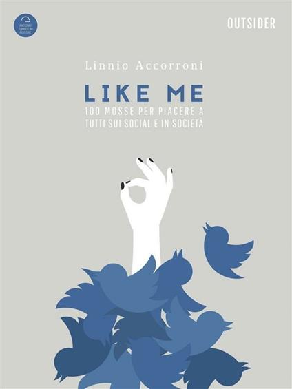 Like me. 100 mosse indispensabili per piacere a tutti sui social ed in società - Linnio Accorroni - ebook