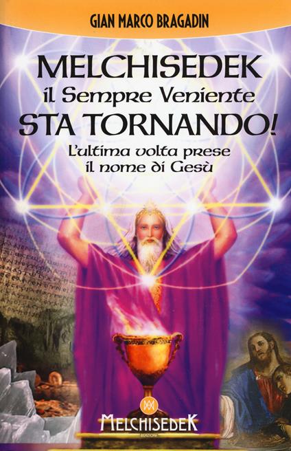 Melchisedek il sempre veniente sta tornando! L'ultima volta prese il nome di Gesù - Gian Marco Bragadin - copertina