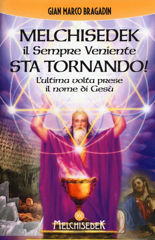 Melchisedek il sempre veniente sta tornando! L'ultima volta prese il nome di Gesù - Gian Marco Bragadin - copertina