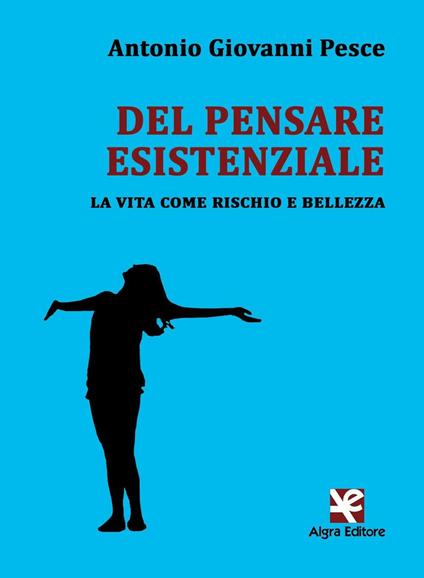 Del pensare esistenziale. La vita come rischio e bellezza - Antonio Giovanni Pesce - copertina