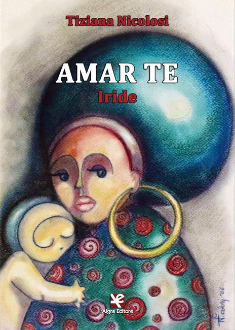 Amar te. Iride - Tiziana Nicolosi - 3