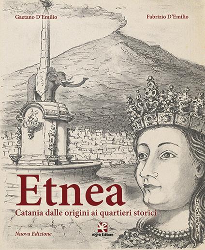 Etnea. Catania dalle origini ai quartieri storici - Gaetano D'Emilio,Fabrizio D'Emilio - copertina