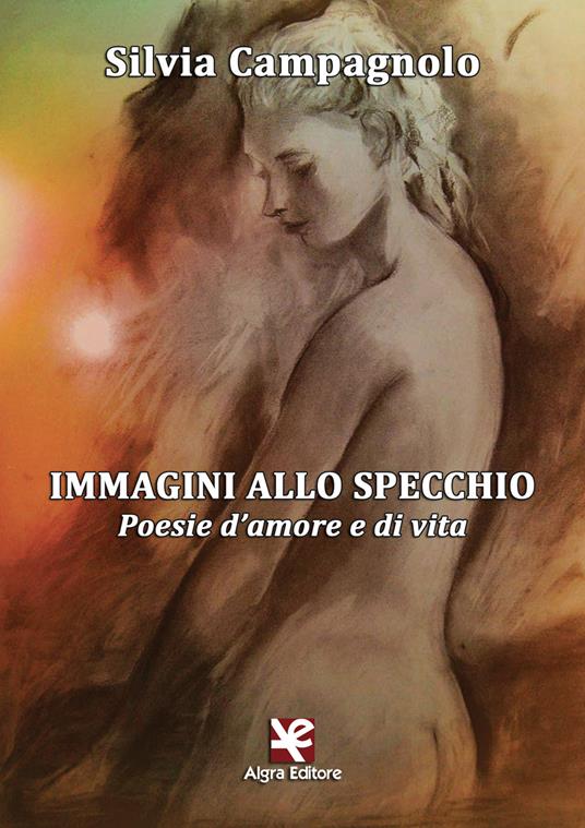 Immagini allo specchio. Poesie d'amore e di vita - Silvia Campagnolo -  Libro - Algra - | IBS