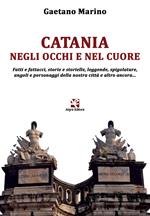 Catania negli occhi e nel cuore. Fatti e fattacci, storie e storielle, leggende, spigolature, angoli e personaggi della nostra città e altro ancora...