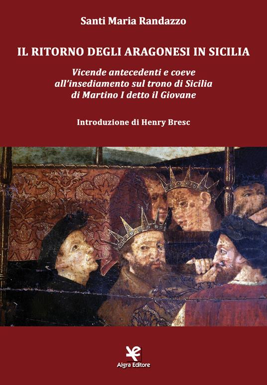 Il ritorno degli Aragonesi in Sicilia. Vicende antecedenti e coeve all'insediamento sul trono di Sicilia di Martino I detto il Giovane - Santi Maria Randazzo - copertina