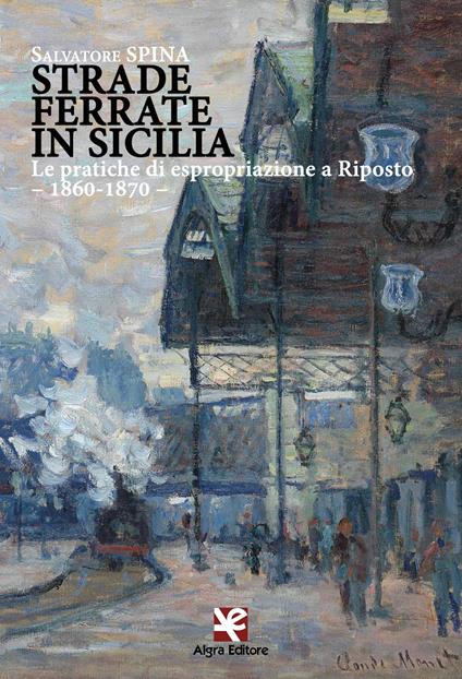 Strade ferrate in Sicilia. Le pratiche di espropriazione a Riposto. 1860-1870 - Salvatore Spina - copertina