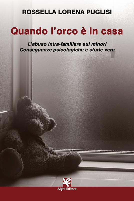 Quando l'orco è in casa. L'abuso intra-familiare sui minori. Conseguenze psicologiche e storie vere - Rossella Lorena Puglisi - copertina