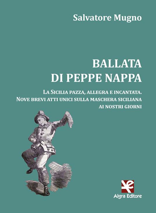 Ballata di Peppe Nappa. La Sicilia pazza, allegra e incantata. Nove brevi atti unici sulla maschera siciliana ai nostri giorni - Salvatore Mugno - copertina