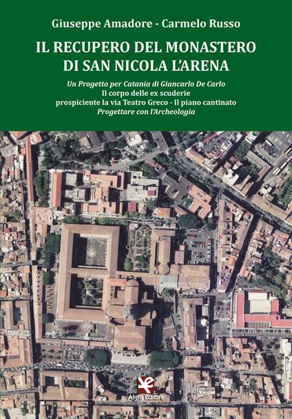 Il recupero del Monastero di San Nicola l'Arena. Il corpo delle ex scuderie prospiciente la via Teatro Greco. Il piano cantinato - Giuseppe Amadore,Carmelo Russo - copertina