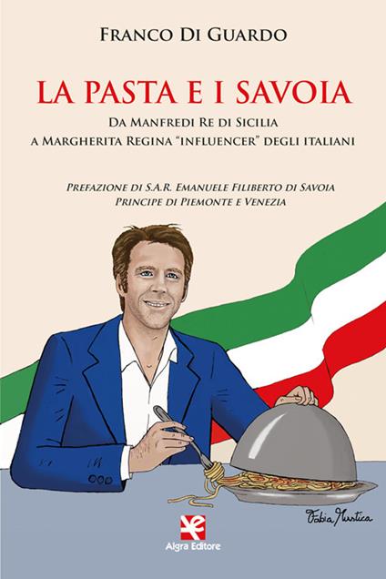 La pasta e i Savoia. Da Manfredi re di Sicilia a Margherita regina «influencer» degli italiani - Franco Di Guardo - copertina