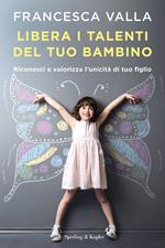 Libera i talenti del tuo bambino. Riconosci e valorizza l'unicità di tuo figlio