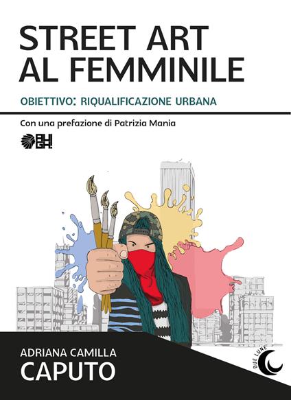 Street art al femminile. Obiettivo: riqualificazione urbana - Adriana Camilla Caputo - copertina