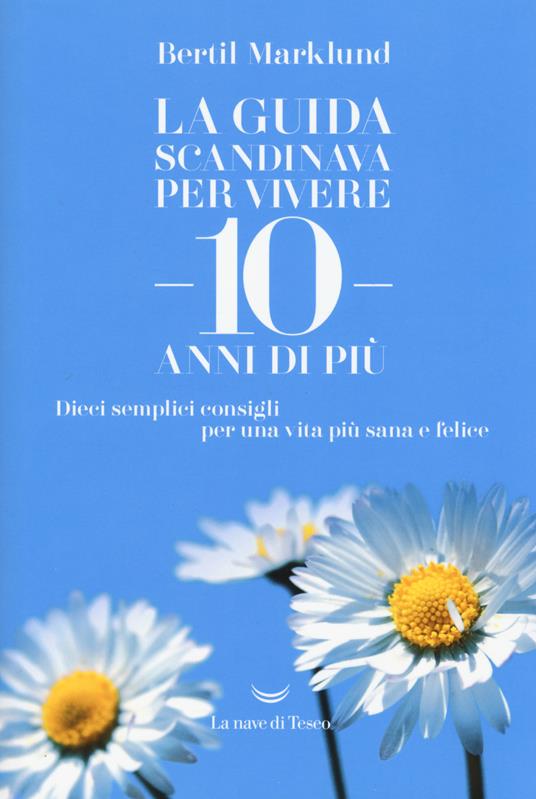 La guida scandinava per vivere 10 anni di più. Dieci semplici consigli per una vita più sana e felice - Bertil Marklund - copertina