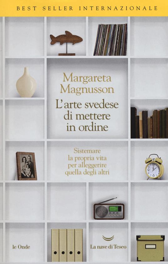 L' arte svedese di mettere in ordine. Sistemare la propria vita per  alleggerire quella degli altri - Margareta Magnusson - Libro - La nave di  Teseo - Le onde