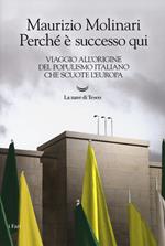 Perché è successo qui. Viaggio all'origine del populismo italiano che scuote l'Europa