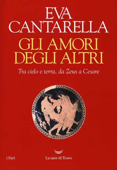 Gli amori degli altri. Tra cielo e terra, da Zeus a Cesare - Eva Cantarella - copertina