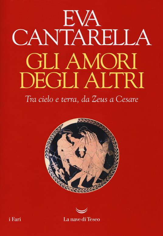 Gli amori degli altri. Tra cielo e terra, da Zeus a Cesare - Eva Cantarella - 2