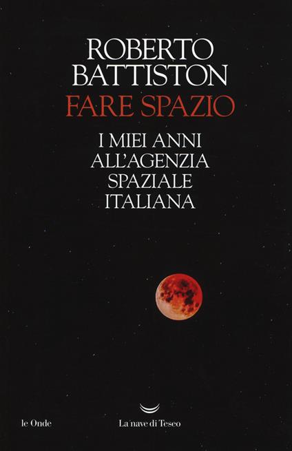 Fare spazio. I miei anni all'Agenzia Spaziale Italiana - Roberto Battiston - copertina