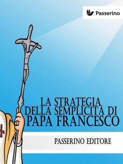 La strategia della semplicità di papa Francesco - Passerino Editore - ebook