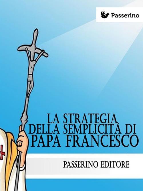 La strategia della semplicità di papa Francesco - Passerino Editore - ebook