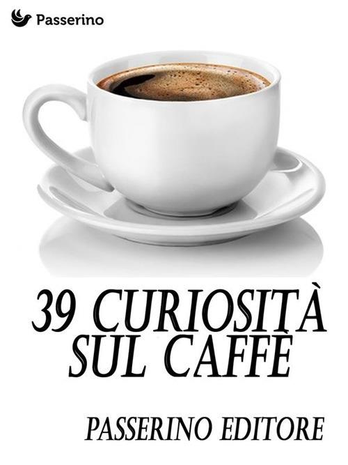 39 curiosità sul caffè - Passerino Editore - ebook