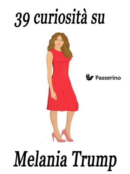 39 curiosità su Melania Trump - Passerino Editore - ebook