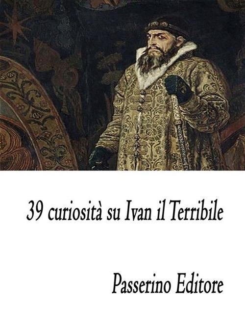 39 curiosità su Ivan il Terribile - Passerino Editore - ebook