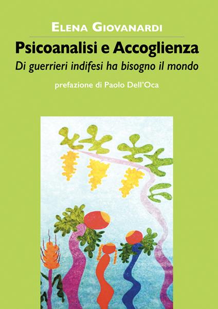 Psicoanalisi e accoglienza. Di guerrieri indifesi ha bisogno il mondo - Elena Giovanardi - copertina