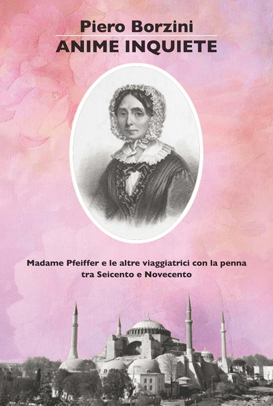 Anime inquiete. Madame Pfeiffer e le altre viaggiatrici con la penna tra Seicento e Novecento - Piero Borzini - copertina