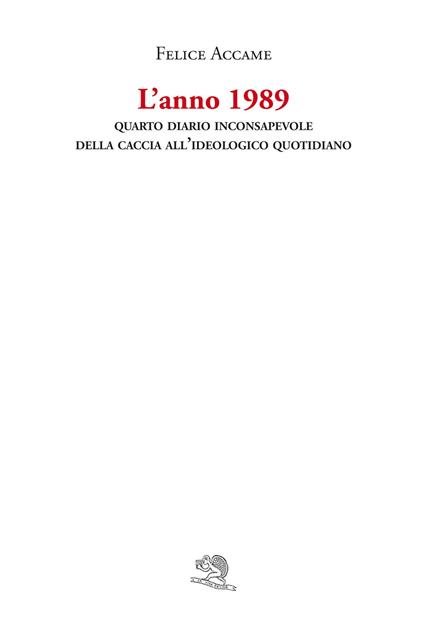 L' anno 1989. Quarto diario inconsapevole della caccia all'ideologico quotidiano - Felice Accame - copertina