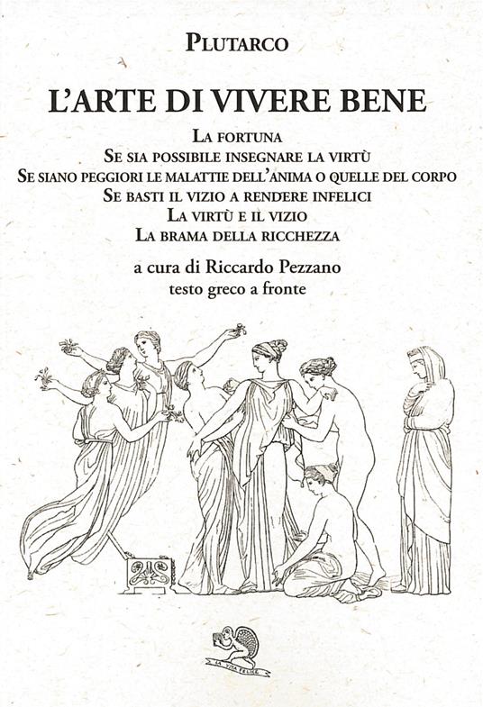 L' arte di vivere bene: La fortuna, Se sia possibile insegnare la virtù, Se siano peggiori le malattie dell'anima o quelle del corpo, Se basti il vizio a rendere infelici, La virtù e il vizio, La brama della ricchezza. Testo greco a fronte - Plutarco - copertina