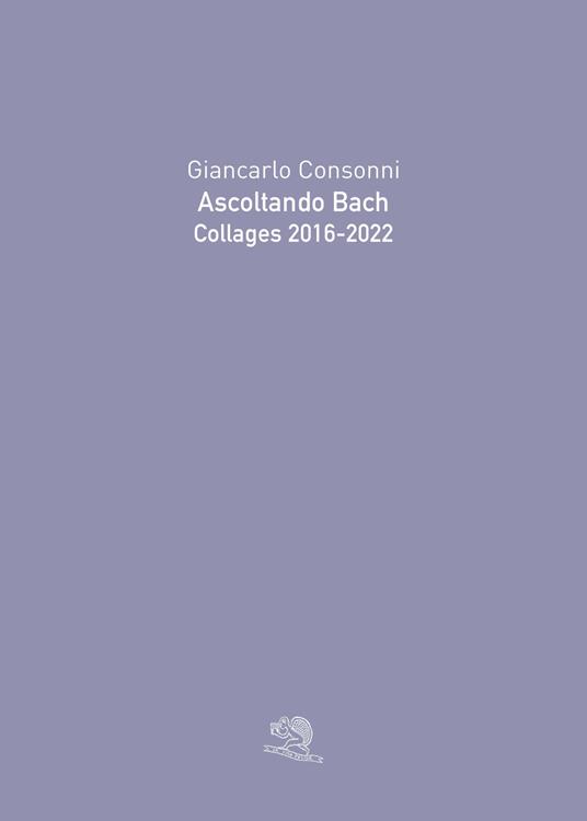 Ascoltando Bach. Collages 2016-2022. Ediz. illustrata - Giancarlo Consonni - copertina