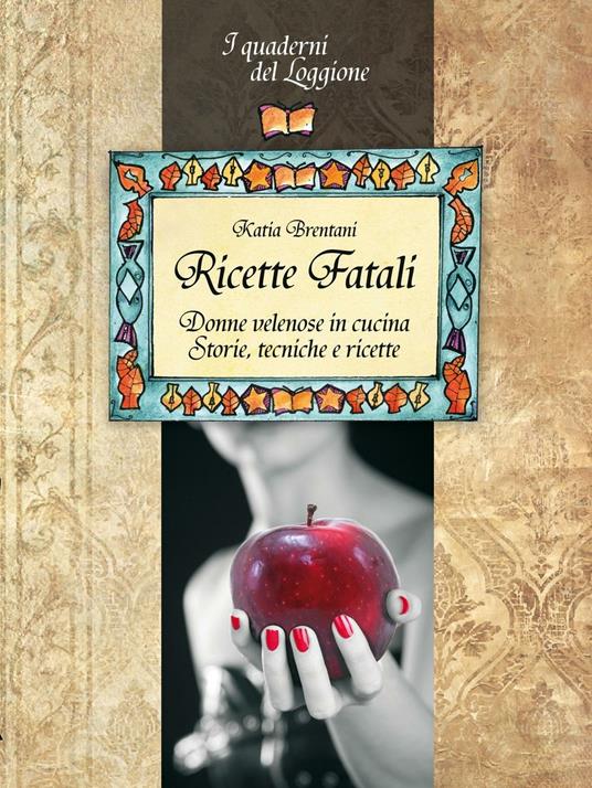 Ricette fatali. Donne velenose in cucina. Storie, tecniche, ricette - Katia Brentani - copertina