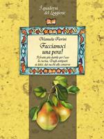 Facciamoci una pera! Il frutto più duttile per l'uso in cucina. Dagli antipasti ai dolci, dai succhi alle conserve