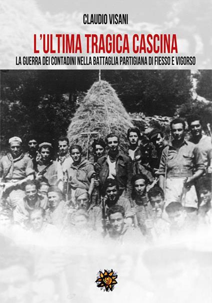 L'ultima tragica cascina. La guerra dei contadini nella battaglia partigiana di Fiesso e Vigorso - Claudio Visani - copertina