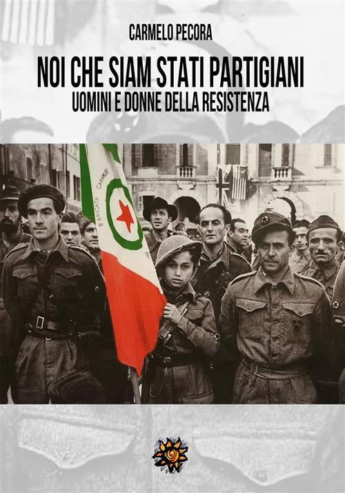 Noi che siam stati partigiani. Uomini e donne della Resistenza - Carmelo Pecora - ebook