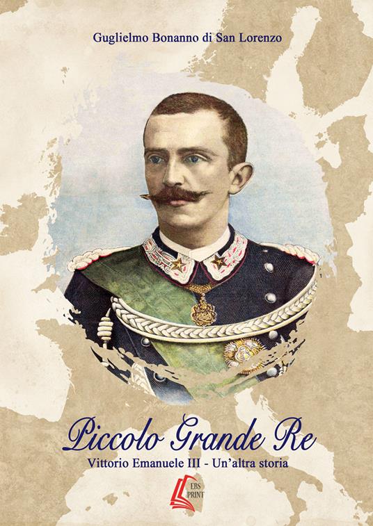 Piccolo grande re. Vittorio Emanuele III. Un'altra storia. Nuova ediz. - Guglielmo Bonanno di San Lorenzo - copertina