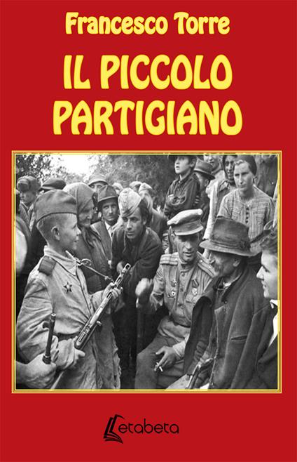 Il piccolo partigiano. Nuova ediz. - Francesco Torre - copertina