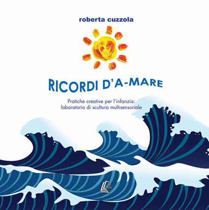 Ricordi D'a-Mare. Pratiche creative per l'infanzia: laboratorio di scultura multisensoriale. Nuova ediz. - Roberta Cuzzola - copertina