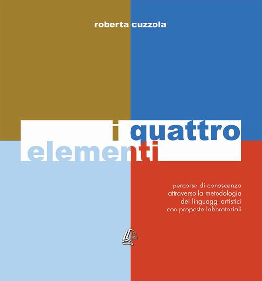 I quattro elementi. Percorso di conoscenza attraverso la metodologia dei linguaggi artistici con proposte laboratoriali. Nuova ediz. - Roberta Cuzzola - copertina