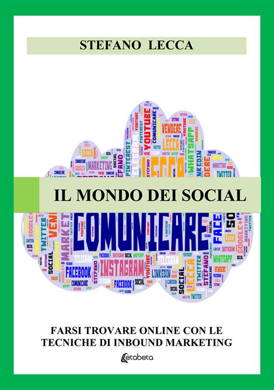 Il mondo dei social. Farsi trovare online con le tecniche di inbound marketing. Nuova ediz. - Stefano Lecca - copertina