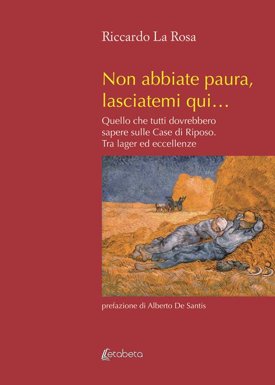 Non abbiate paura, lasciatemi qui… Quello che tutti dovrebbero sapere sulle case di riposo. Tra lager ed eccellenze. Nuova ediz. - Riccardo La Rosa - copertina