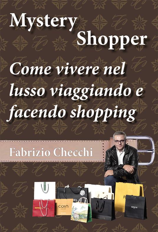 Mystery shopper. Come vivere nel lusso viaggiando e facendo shopping -  Fabrizio Checchi - Libro - EBS Print - | IBS