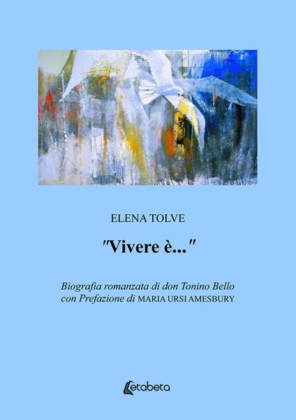 «Vivere è...». Biografia romanzata di don Tonino Bello - Elena Tolve - copertina