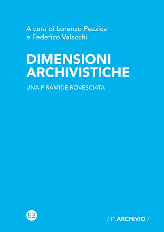 Dimensioni archivistiche. Una piramide rovesciata - Lorenzo Pezzica - Federico  Valacchi - Libro - Editrice Bibliografica - In archivio | IBS