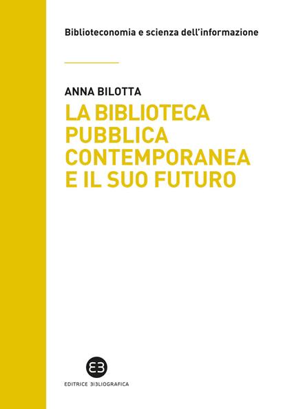 La biblioteca pubblica contemporanea e il suo futuro. Modelli e buone pratiche tra comparazione e valutazione - Anna Bilotta - copertina