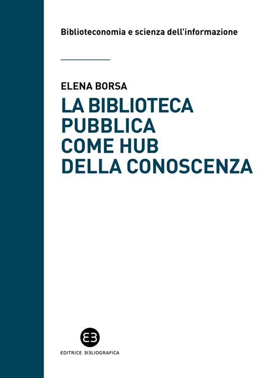 La biblioteca pubblica come hub della conoscenza. Il ruolo strategico delle raccolte e della comunità - Elena Borsa - copertina